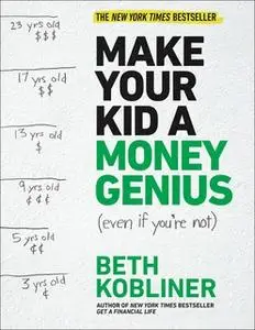 «Make Your Kid A Money Genius (Even If You're Not): A Parents' Guide for Kids 3 to 23» by Beth Kobliner