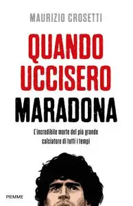 Maurizio Crosetti - Quando uccisero Maradona