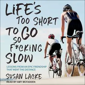 «Life's Too Short to Go So F*cking Slow: Lessons from an Epic Friendship That Went the Distance» by Susan Lacke