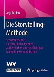 Die Storytelling-Methode: Schritt für Schritt zu einer überzeugenden, authentischen und nachhaltigen Marketing-Kommunikation