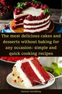 The most delicious cakes and desserts without baking for any occasion: simple and quick cooking recipes