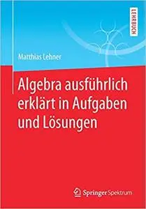 Algebra ausführlich erklärt in Aufgaben und Lösungen