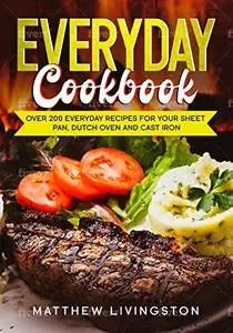 Everyday Cookbook: Over 200 Recipes for Your Cast Iron Skillet, Sheet Pan and Dutch Oven