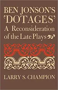 Ben Jonson's 'Dotages': A Reconsideration of the Late Plays