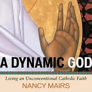 A Dynamic God: Living an Unconventional Catholic Faith [Audiobook]