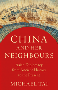 China and Her Neighbours : Asian Diplomacy From Ancient History to the Present