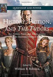 History, Fiction, and The Tudors: Sex, Politics, Power, and Artistic License in the Showtime Television Series