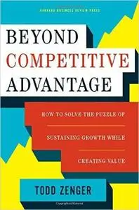 Beyond Competitive Advantage: How to Solve the Puzzle of Sustaining Growth While Creating Value (Repost)