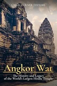 Angkor Wat: The History and Legacy of the World?s Largest Hindu Temple