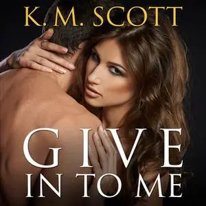 «Give In To Me» by K.M. Scott