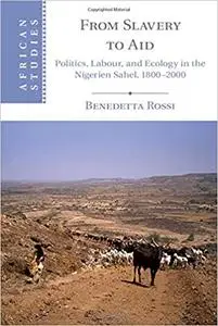 From Slavery to Aid: Politics, Labour, and Ecology in the Nigerien Sahel, 1800–2000