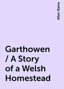 «Garthowen / A Story of a Welsh Homestead» by Allen Raine