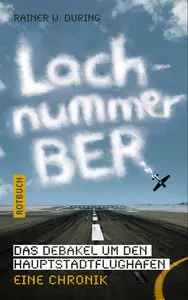Rainer W. During - Lachnummer BER: Das Debakel um den Hauptstadtflughafen. Eine Chronik