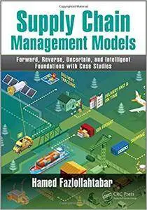 Supply Chain Management Models: Forward, Reverse, Uncertain, and Intelligent Foundations with Case Studies