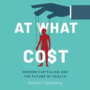 At What Cost (1st Edition): Modern Capitalism and the Future of Health [Audiobook] (Repost)
