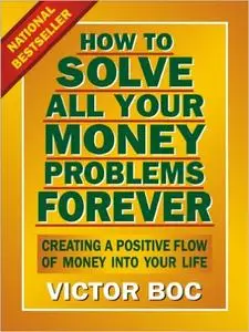 How to Solve All Your Money Problems Forever: Creating a Positive Flow of Money Into Your Life