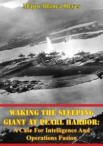 «Waking The Sleeping Giant At Pearl Harbor: A Case For Intelligence And Operations Fusion» by Major Blanca Reyes