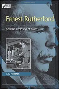 Ernest Rutherford: And the Explosion of Atoms