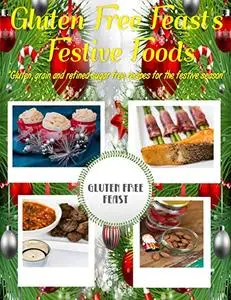 Gluten Free Feast's Festive Foods: Gluten, Grain and Refined Sugar Free Recipes for the Festive Season