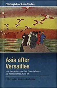 Asia after Versailles: Asian Perspectives on the Paris Peace Conference and the Interwar Order, 1919-33  Ed 110
