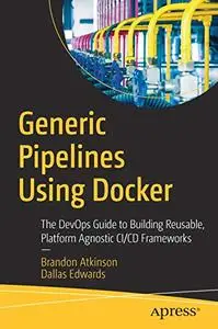 Generic Pipelines Using Docker: The DevOps Guide to Building Reusable Platform Agnostic CI/CD Frameworks (Repost)