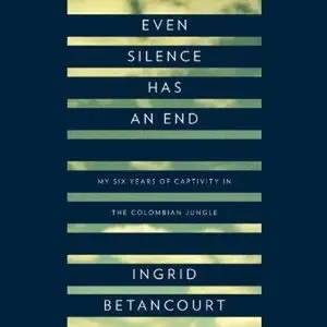 Even Silence Has An End: My Six Years of Captivity in the Colombian Jungle (Audiobook) 