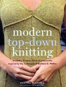 Modern Top-Down Knitting: Sweaters, Dresses, Skirts & Accessories Inspired by the Techniques of Barbara G. Walker (repost)