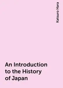 «An Introduction to the History of Japan» by Katsuro Hara