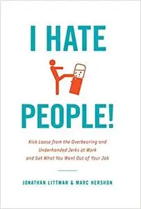 I Hate People!: Kick Loose from the Overbearing and Underhanded Jerks at Work and Get What You Want Out of Your Job