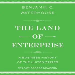 «The Land of Enterprise: A Business History of the United States» by Benjamin C. Waterhouse