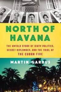 North of Havana: The Untold Story of Dirty Politics, Secret Diplomacy, and the Trial of the Cuban Five