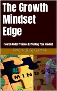 The Growth Mindset Edge: Flourish Under Pressure by Shifting Your Mindset