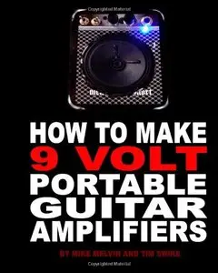 How to Make 9 Volt Portable Guitar Amplifiers: Build your very own mini boutique practice amp