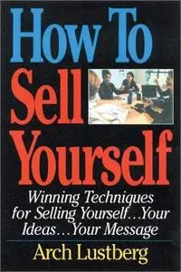 How to Sell Yourself: Winning Techniques for Selling Yourself...Your Ideas...Your Message (Repost)