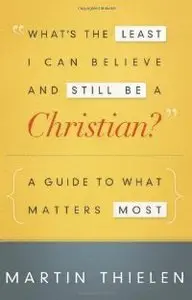What's the Least I Can Believe and Still Be a Christian?: A Guide to What Matters Most (repost)