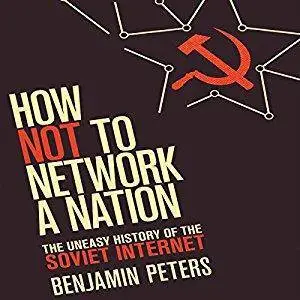 How Not to Network a Nation: The Uneasy History of the Soviet Internet [Audiobook]