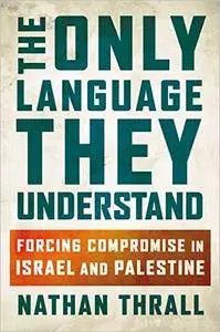 The Only Language They Understand: Forcing Compromise in Israel and Palestine