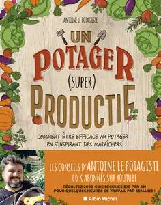 Antoine Le Potagiste, "Un potager (super) productif: Comment être efficace au potager en s’inspirant des maraîchers"