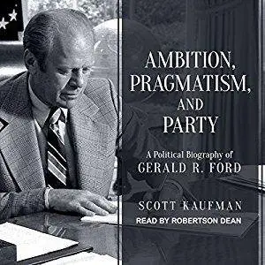 Ambition, Pragmatism, and Party: A Political Biography of Gerald R. Ford [Audiobook]