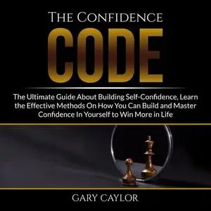 «The Confidence Code: The Ultimate Guide About Building Self-Confidence, Learn the Effective Methods On How You Can Buil