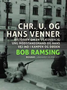 «Chr. U. og hans venner. Historien om en usædvanlig ung modstandsmand og hans vej ind i kampen og døden» by Bob Ramsing