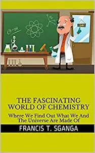 The Fascinating World of Chemistry: Where We Find Out What We And The Universe Are Made Of