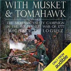 With Musket and Tomahawk Vol II: The Mohawk Valley Campaign in the Wilderness War of 1777 [Audiobook]