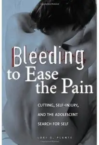 Bleeding to Ease the Pain: Cutting, Self-Injury, and the Adolescent Search for Self