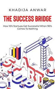 The Success Bridge: How 10% of Startups Get Successful When 90% Comes To Nothing