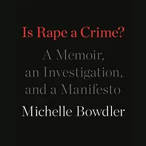 Is Rape a Crime?: A Memoir, an Investigation, and a Manifesto [Audiobook]