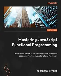 Mastering JavaScript Functional Programming: Write clean, robust, and maintainable web and server code, 3rd Edition