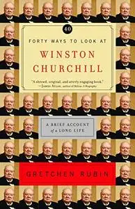 Forty Ways to Look at Winston Churchill: A Brief Account of a Long Life