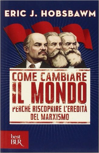 Come cambiare il mondo. Perché riscoprire l'eredità del marxismo - Eric J. Hobsbawm (Repost)