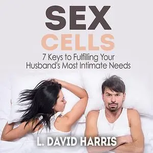 «Sex Cells: 7 Keys to Fulfilling Your Husband's Most Intimate Needs» by L. David Harris